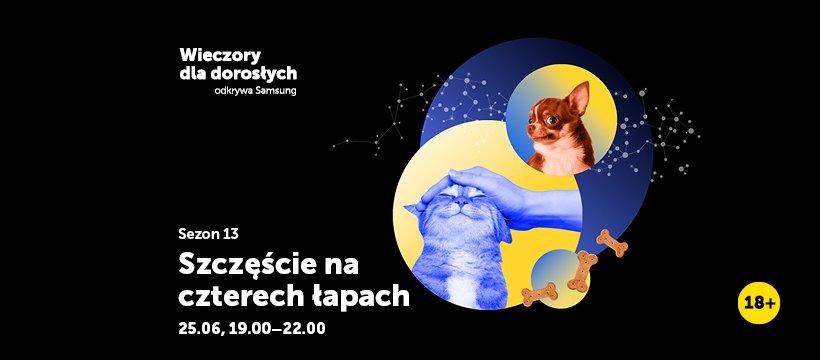 Kolaż przedstawiający kot głaskany przez ludzką dłoń i pies, w tle gwiazdozbiory; obok widoczne są psie przysmaki. Do tego tekst „Szczęście na czterech łapach”, oznaczenie 18+